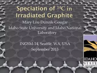 Speciation of 14 C in Irradiated Graphite Mary Lou Dunzik-Gougar Idaho State University and Idaho National Laboratory