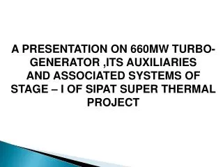 A PRESENTATION ON 660MW TURBO-GENERATOR ,ITS AUXILIARIES AND ASSOCIATED SYSTEMS OF STAGE – I OF SIPAT SUPER THERMAL PR