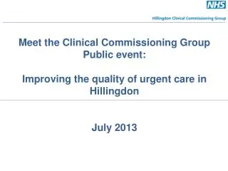 Meet the Clinical Commissioning Group Public event: Improving the quality of urgent care in Hillingdon July 2013