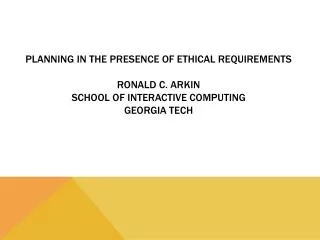 Planning in the Presence of Ethical Requirements Ronald C. Arkin School of Interactive Computing Georgia Tech