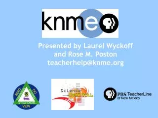 Presented by Laurel Wyckoff and Rose M. Poston teacherhelp@knme.org