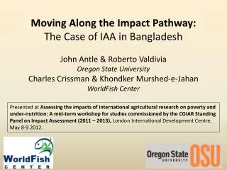 Moving Along the Impact P athway : T he C ase of IAA in Bangladesh John Antle &amp; Roberto Valdivia Oregon Sta
