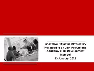 Innovative HR for the 21 st Century Presented to S P Jain Institute and Academy of HR Development Mumbai 13 January, 2