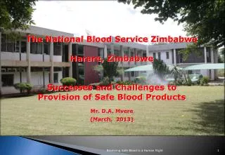 T he National Blood Service Zimbabwe Harare, Zimbabwe Successes and Challenges to Provision of Safe Blood Products Mr. D