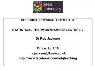 CHE-20004: PHYSICAL CHEMISTRY STATISTICAL THERMODYNAMICS: LECTURE 2 Dr Rob Jackson Office: LJ 1.16 r.a.jackson@keele.a
