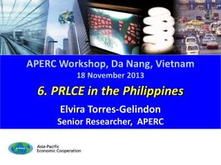 6. PRLCE in the Philippines Elvira Torres-Gelindon Senior Researcher, APERC