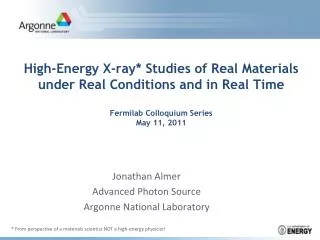 High-Energy X-ray* Studies of Real Materials under Real Conditions and in Real Time Fermilab Colloquium Series May 11,