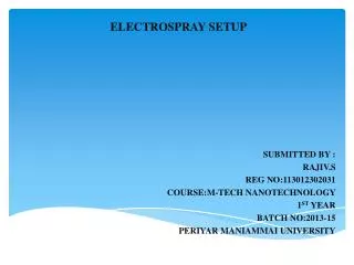 ELECTROSPRAY SETUP SUBMITTED BY : RAJIV.S REG NO:113012302031 COURSE:M-TECH NANOTECHNOLOGY 1 ST YEAR BATCH NO:2013-15