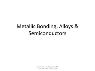 Metallic Bonding, Alloys &amp; Semiconductors