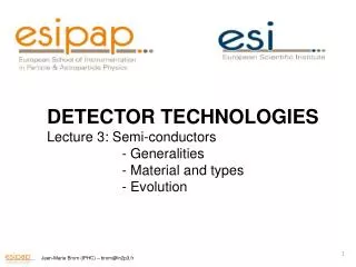 DETECTOR TECHNOLOGIES Lecture 3: Semi- conductors 	 - Generalities 	 - Material and types 	 - Evolution