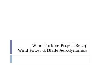 Wind Turbine Project Recap Wind Power &amp; Blade Aerodynamics