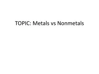 TOPIC: Metals vs Nonmetals