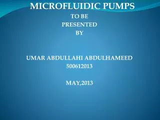 MICROFLUIDIC PUMPS TO BE PRESENTED BY UMAR ABDULLAHI ABDULHAMEED 500612013 MAY,2013