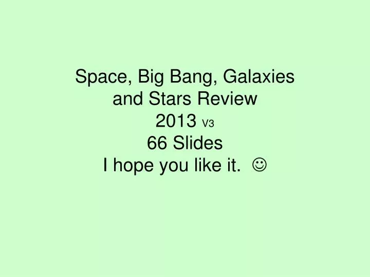 space big bang galaxies and stars review 2013 v3 66 slides i hope you like it