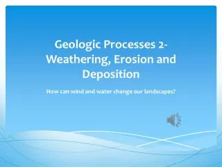 Geologic Processes 2- Weathering , Erosion and Deposition