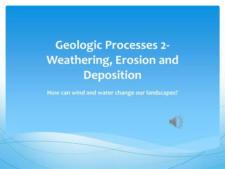 geologic processes 2 weathering erosion and deposition