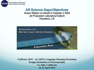 AR Science Gaps/Objectives Duane Waliser on behalf of Calwater 2 SSG Jet Propulsion Laboratory/Caltech Pasadena, CA