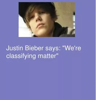 Justin Bieber says: &quot;We're classifying matter&quot;