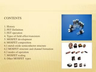 CONTENTS 1. History 2. FET Definition 3. FET operation 4. Types of field-effect transistors 5. MOSFET development 6. MOS