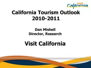 California Tourism Outlook 2010-2011 Dan Mishell Director, Research Visit California