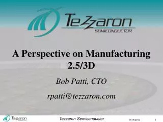 A Perspective on Manufacturing 2.5/3D Bob Patti, CTO rpatti@tezzaron.com
