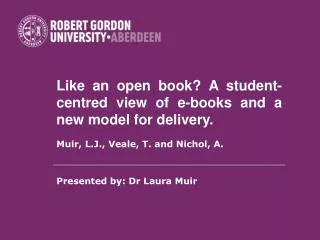 Like an open book? A student-centred view of e-books and a new model for delivery. Muir, L.J., Veale, T. and Nichol, A.