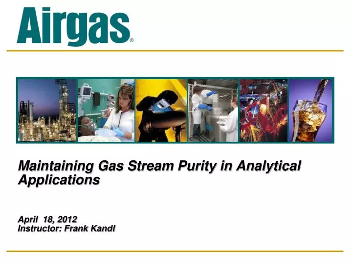 maintaining gas stream purity in analytical applications april 18 2012 instructor frank kandl