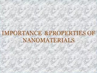 IMPORTANCE &amp;PROPERTIES OF NANOMATERIALS