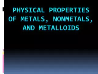 Physical Properties of Metals, Nonmetals, and Metalloids