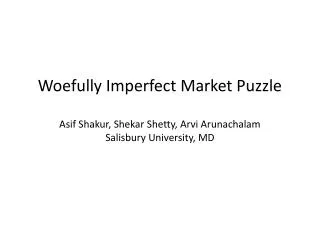 Woefully Imperfect Market Puzzle Asif Shakur , Shekar Shetty , Arvi Arunachalam Salisbury University, MD