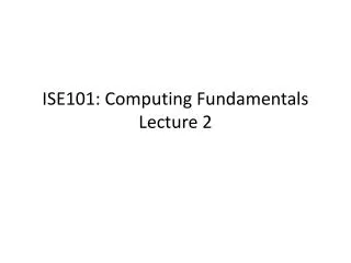 ISE101: Computing Fundamentals Lecture 2