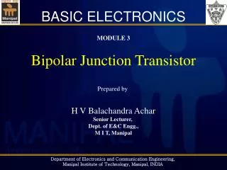 MODULE 3 Bipolar Junction Transistor Prepared by H V Balachandra Achar Senior Lecturer, Dept. of E&amp;C Engg., M I T,