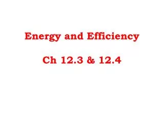 Energy and Efficiency Ch 12.3 &amp; 12.4