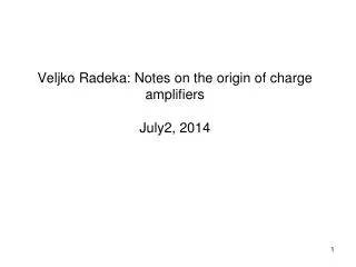 Veljko Radeka : Notes on the origin of charge amplifiers J uly2, 2014