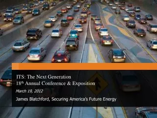 ITS: The Next Generation 18 th Annual Conference &amp; Exposition March 19, 2012 James Blatchford, Securing America