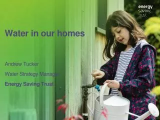 Water in our homes Andrew Tucker Water Strategy Manager Energy Saving Trust
