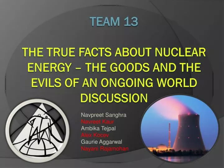 team 13 the true facts about nuclear energy the goods and the evils of an ongoing world discussion