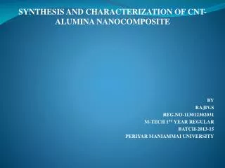 SYNTHESIS AND CHARACTERIZATION OF CNT-ALUMINA NANOCOMPOSITE BY RAJIV.S REG.NO-113012302031 M-TECH 1 ST YEAR REGULAR BA