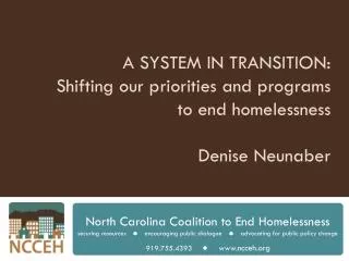 A SYSTEM IN TRANSITION: Shifting our priorities and programs to end homelessness Denise Neunaber