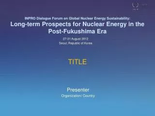 INPRO Dialogue Forum on Global Nuclear Energy Sustainability: Long-term Prospects for Nuclear Energy in the Post-Fukush
