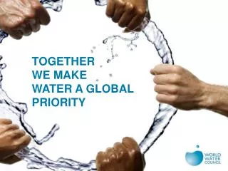 TOGETHER WE MAKE WATER A GLOBAL PRIORITY