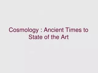 Cosmology : Ancient Times to State of the Art