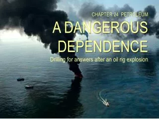CHAPTER 24 PETROLEUM A DANGEROUS DEPENDENCE Drilling for answers after an oil rig explosion