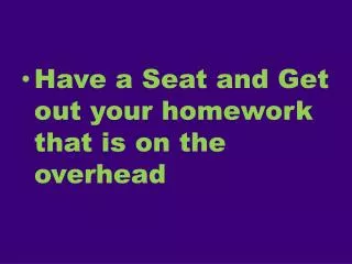 Have a Seat and Get out your homework that is on the overhead