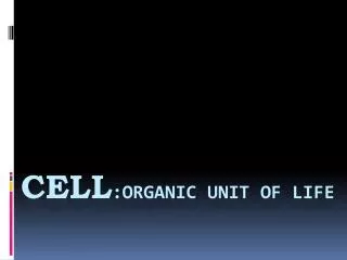 CELL :ORGANIC UNIT OF LIFE
