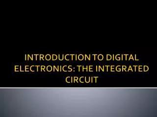 INTRODUCTION TO DIGITAL ELECTRONICS: THE INTEGRATED CIRCUIT