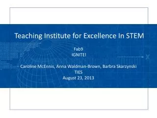 Teaching Institute for Excellence In STEM Fab9 IGNITE! Caroline McEnnis, Anna Waldman-Brown, Barbra Skarzynski TIES Aug