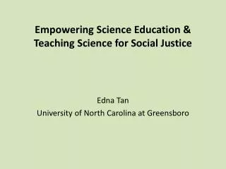 Empowering Science Education &amp; Teaching Science for Social Justice Edna Tan University of North Carolina at Greensbo