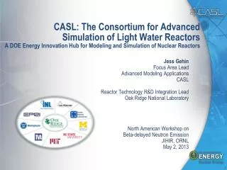 CASL: The Consortium for Advanced Simulation of Light Water Reactors A DOE Energy Innovation Hub for Modeling and Si