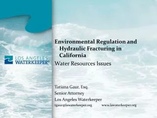 Environmental Regulation and Hydraulic Fracturing in California Water Resources Issues Tatiana Gaur, Esq. Senior Attorne